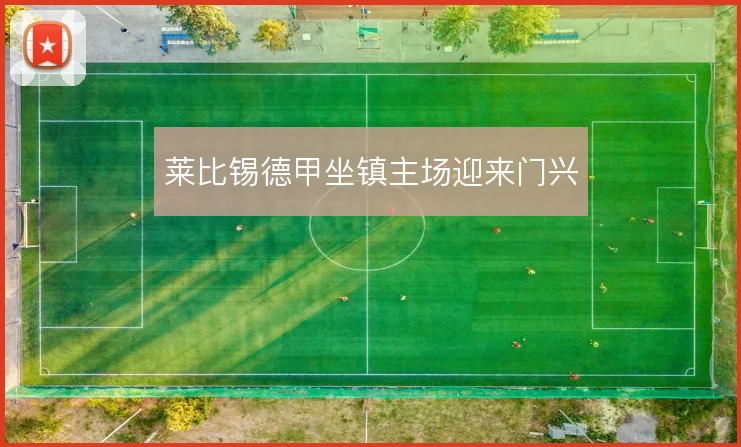 莱比锡德甲坐镇主场迎来门兴