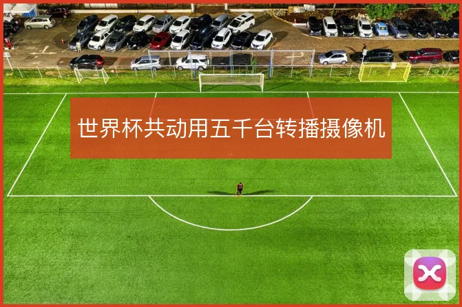 世界杯共动用五千台转播摄像机