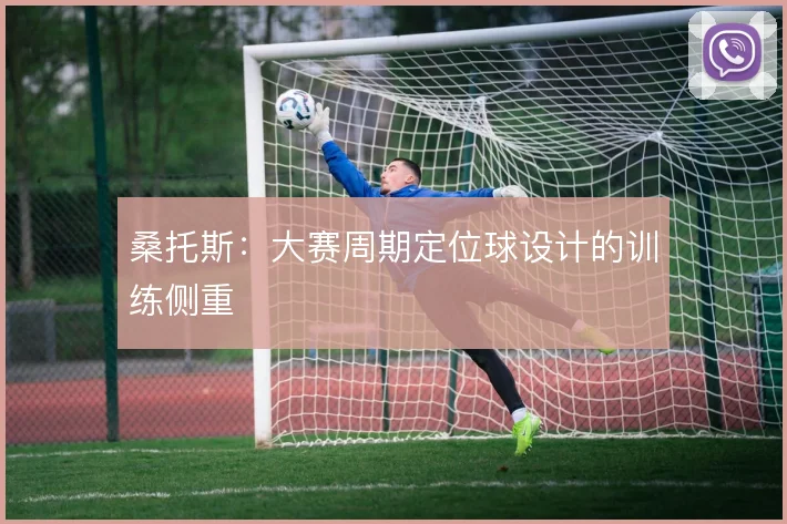 桑托斯：大赛周期定位球设计的训练侧重