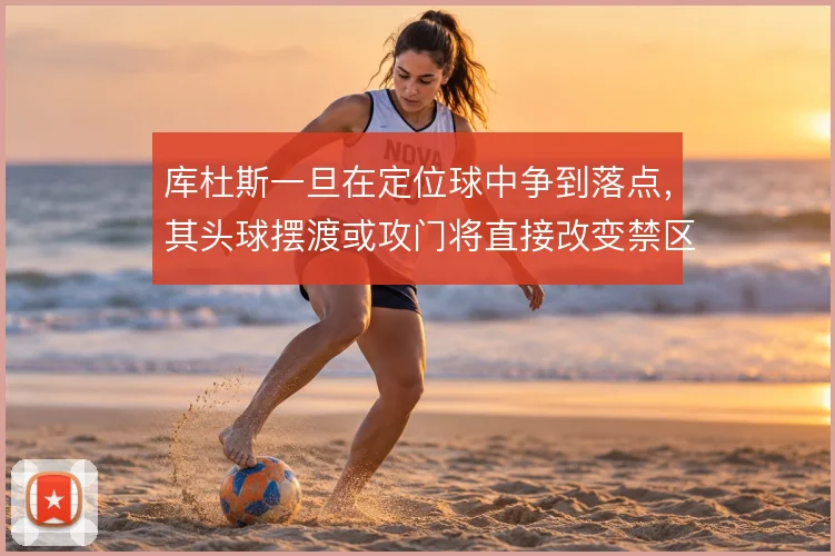 库杜斯一旦在定位球中争到落点，其头球摆渡或攻门将直接改变禁区内局势