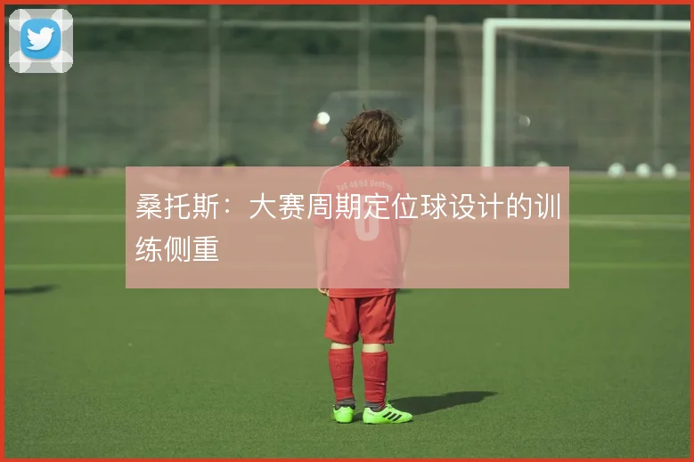 桑托斯：大赛周期定位球设计的训练侧重