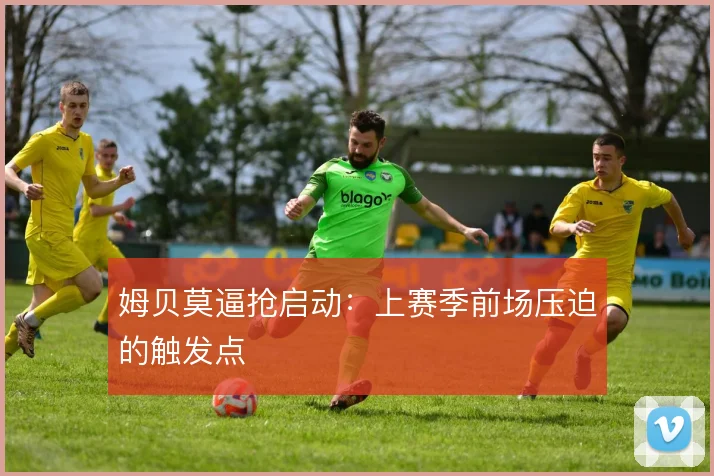 姆贝莫逼抢启动:上赛季前场压迫的触发点