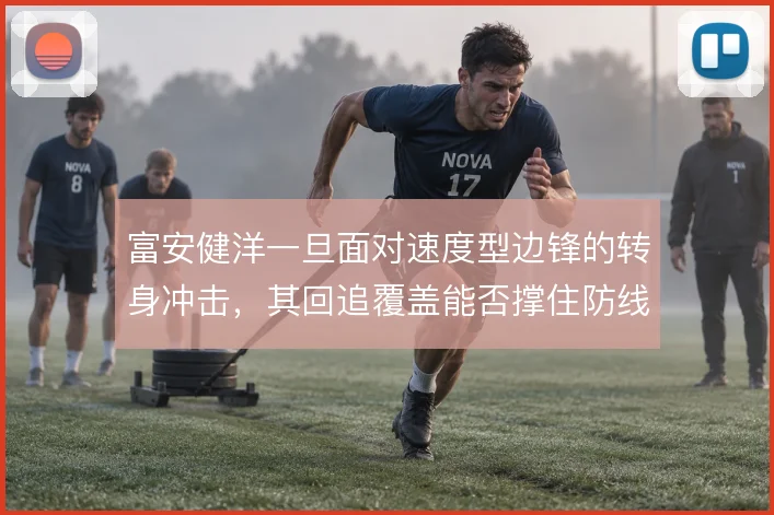 富安健洋一旦面对速度型边锋的转身冲击，其回追覆盖能否撑住防线身后