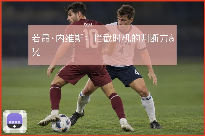 若昂·内维斯：拦截时机的判断方式