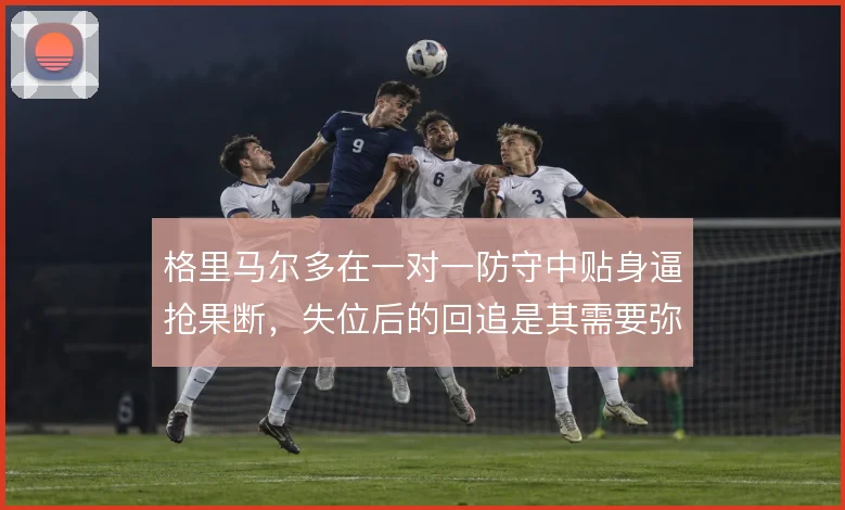 格里马尔多在一对一防守中贴身逼抢果断，失位后的回追是其需要弥补的短板