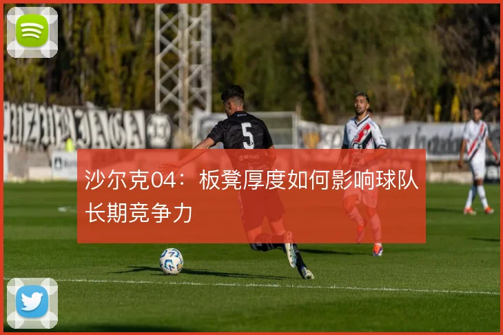 沙尔克04:板凳厚度如何影响球队长期竞争力