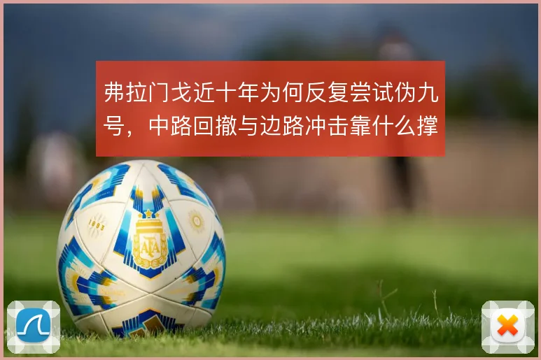 弗拉门戈近十年为何反复尝试伪九号，中路回撤与边路冲击靠什么撑住