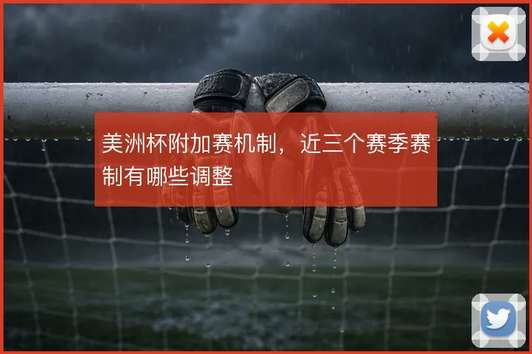 美洲杯附加赛机制，近三个赛季赛制有哪些调整