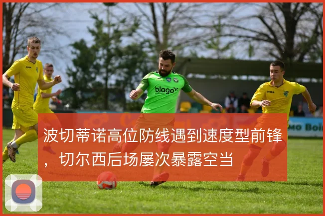 波切蒂诺高位防线遇到速度型前锋，切尔西后场屡次暴露空当