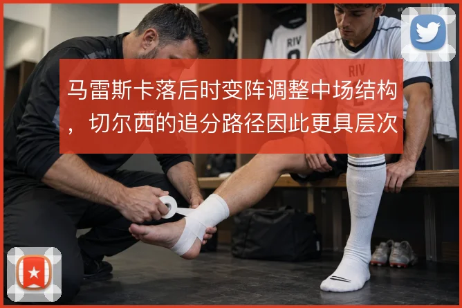 马雷斯卡落后时变阵调整中场结构，切尔西的追分路径因此更具层次