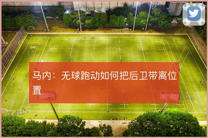 马内：无球跑动如何把后卫带离位置