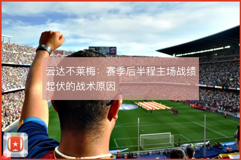 云达不莱梅：赛季后半程主场战绩起伏的战术原因