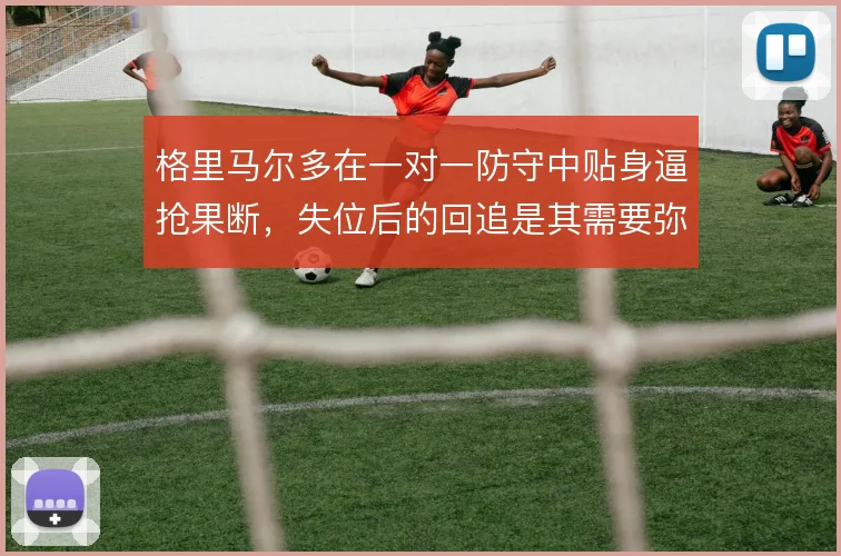 格里马尔多在一对一防守中贴身逼抢果断，失位后的回追是其需要弥补的短板