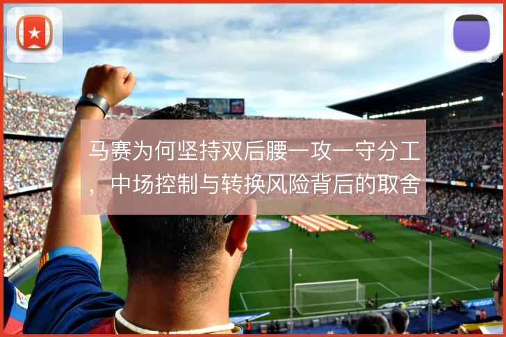 马赛为何坚持双后腰一攻一守分工,中场控制与转换风险背后的取舍