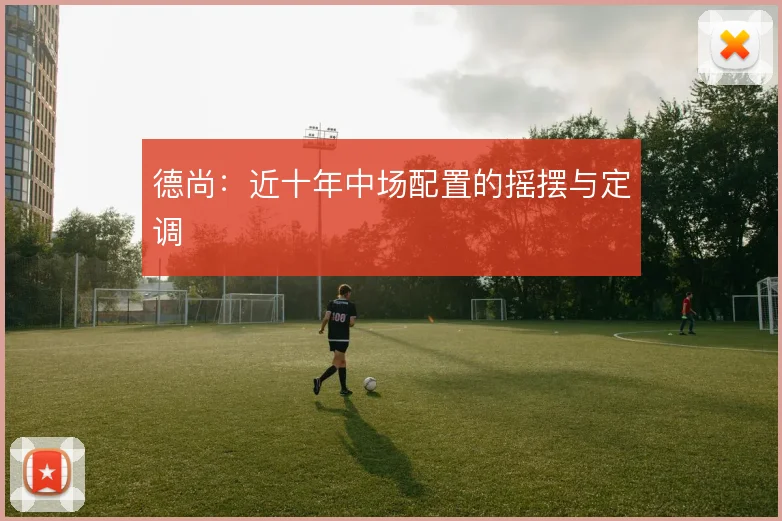 德尚:近十年中场配置的摇摆与定调
