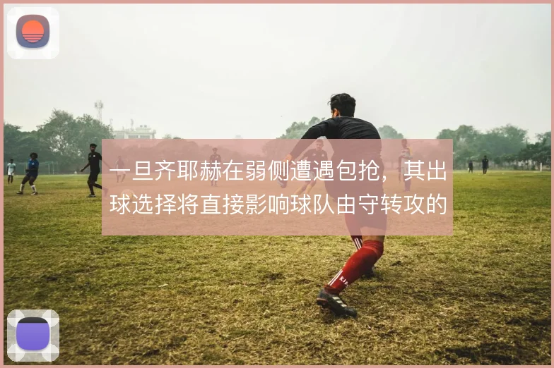 一旦齐耶赫在弱侧遭遇包抢，其出球选择将直接影响球队由守转攻的推进质量