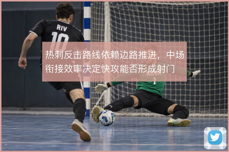 热刺反击路线依赖边路推进，中场衔接效率决定快攻能否形成射门