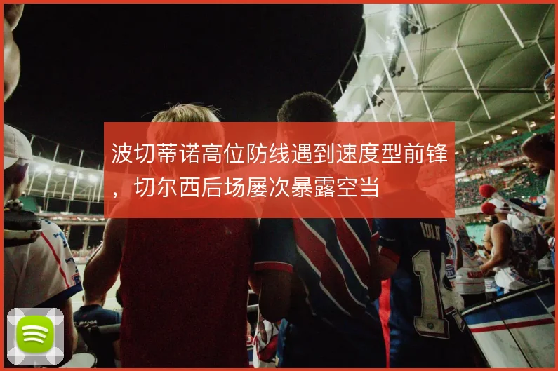 波切蒂诺高位防线遇到速度型前锋，切尔西后场屡次暴露空当
