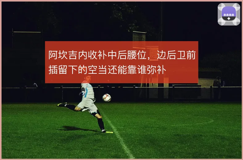 阿坎吉内收补中后腰位,边后卫前插留下的空当还能靠谁弥补
