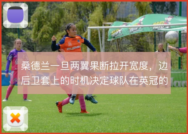 桑德兰一旦两翼果断拉开宽度,边后卫套上的时机决定球队在英冠的进攻上限