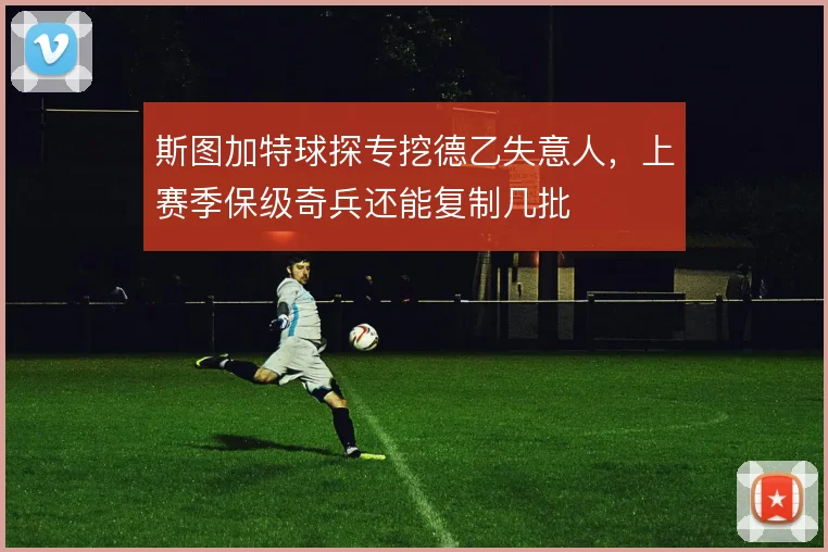 斯图加特球探专挖德乙失意人，上赛季保级奇兵还能复制几批