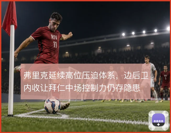 弗里克延续高位压迫体系，边后卫内收让拜仁中场控制力仍存隐患