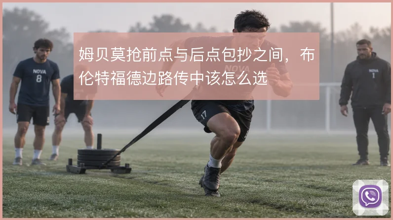 姆贝莫抢前点与后点包抄之间，布伦特福德边路传中该怎么选