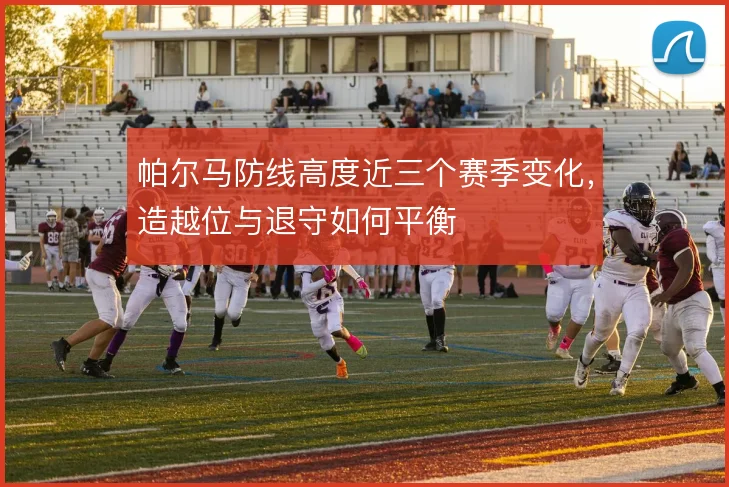 帕尔马防线高度近三个赛季变化，造越位与退守如何平衡