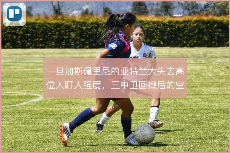 一旦加斯佩里尼的亚特兰大失去高位人盯人强度，三中卫回撤后的空当怎么补