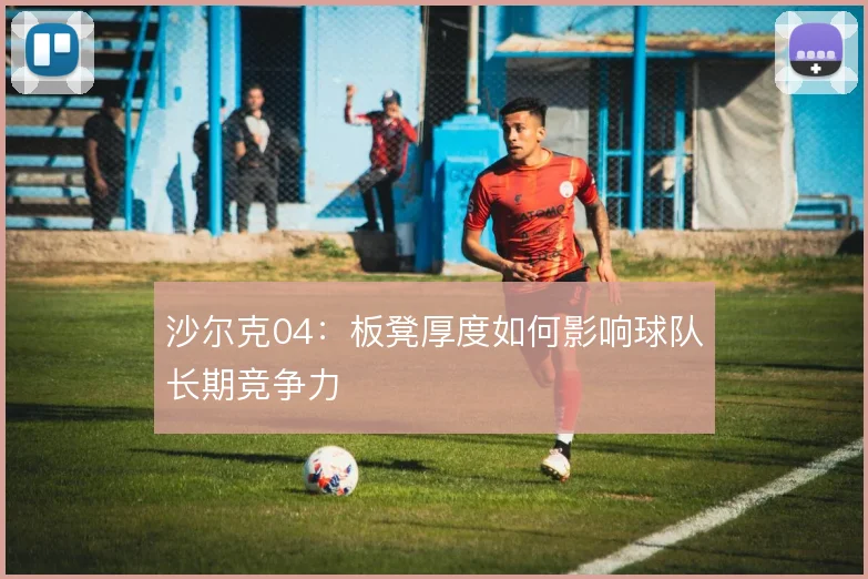 沙尔克04：板凳厚度如何影响球队长期竞争力