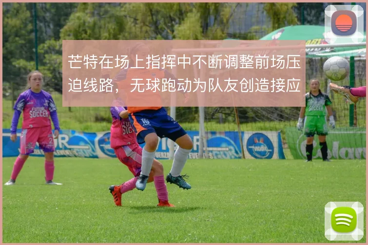 芒特在场上指挥中不断调整前场压迫线路，无球跑动为队友创造接应空间