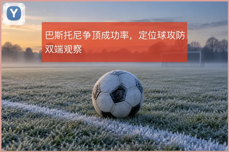 巴斯托尼争顶成功率，定位球攻防双端观察