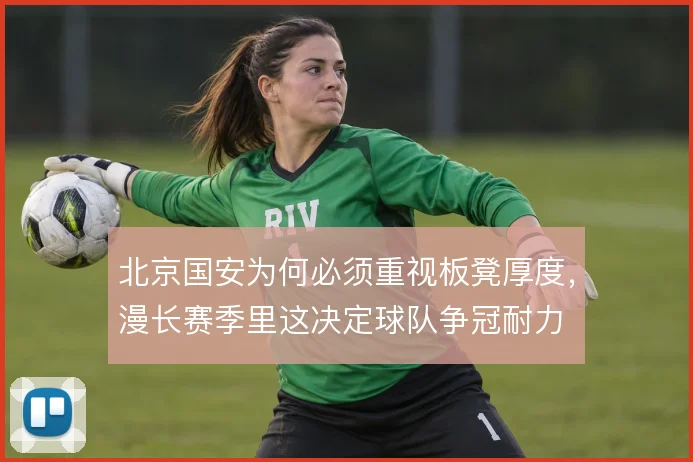 北京国安为何必须重视板凳厚度，漫长赛季里这决定球队争冠耐力