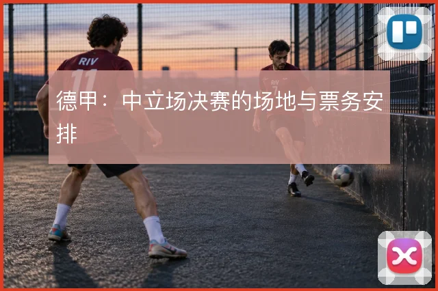 德甲:中立场决赛的场地与票务安排