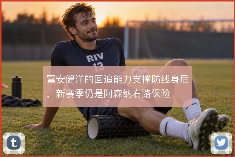 富安健洋的回追能力支撑防线身后，新赛季仍是阿森纳右路保险