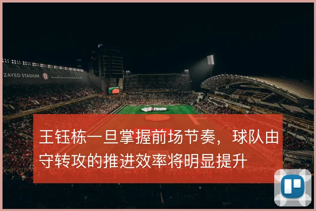 王钰栋一旦掌握前场节奏,球队由守转攻的推进效率将明显提升