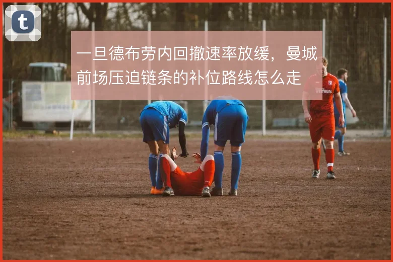 一旦德布劳内回撤速率放缓，曼城前场压迫链条的补位路线怎么走