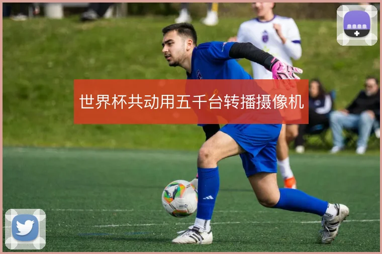 世界杯共动用五千台转播摄像机