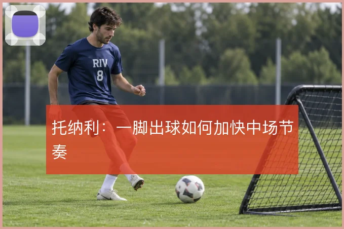 托纳利：一脚出球如何加快中场节奏