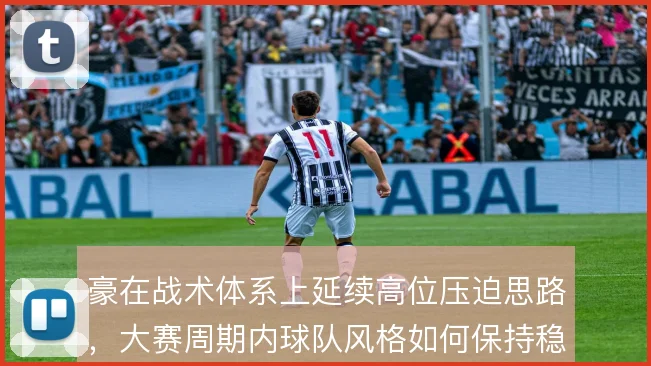 豪在战术体系上延续高位压迫思路,大赛周期内球队风格如何保持稳定
