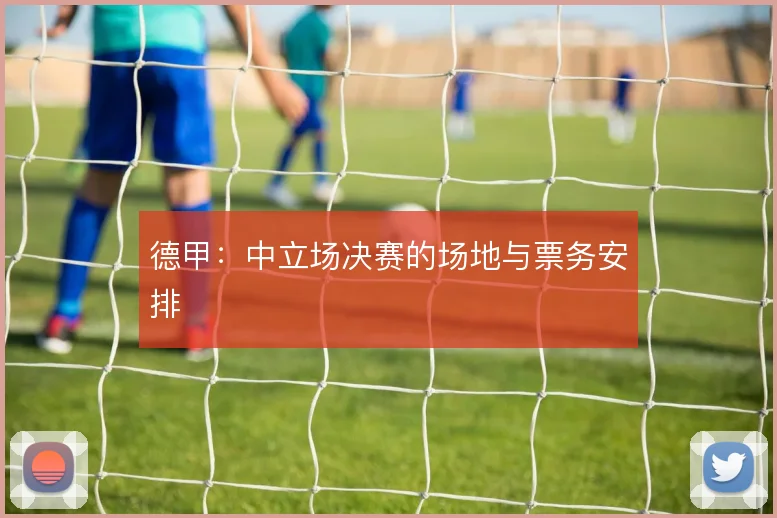 德甲：中立场决赛的场地与票务安排