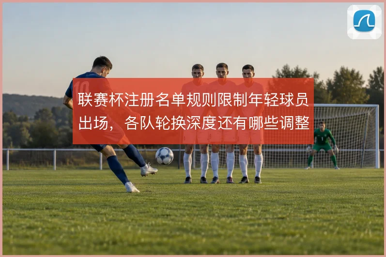 联赛杯注册名单规则限制年轻球员出场，各队轮换深度还有哪些调整空间