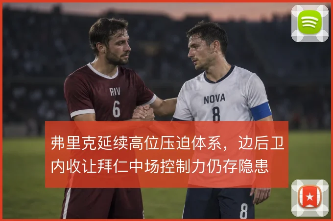 弗里克延续高位压迫体系，边后卫内收让拜仁中场控制力仍存隐患