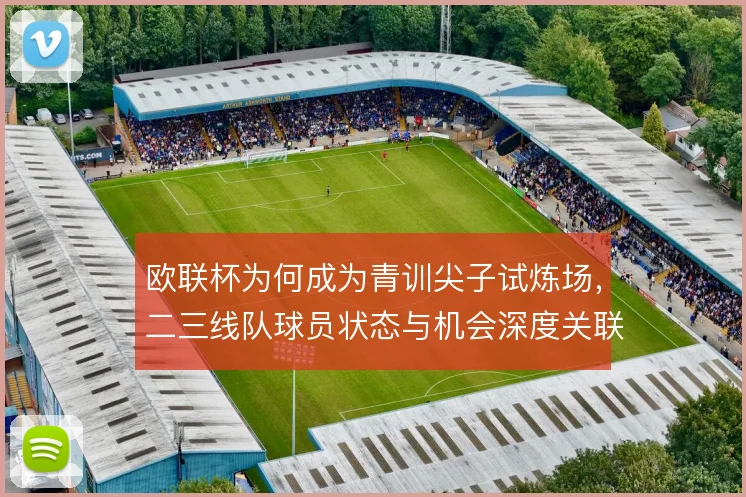 欧联杯为何成为青训尖子试炼场，二三线队球员状态与机会深度关联