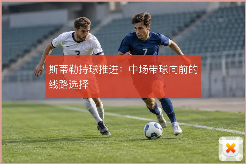 斯蒂勒持球推进：中场带球向前的线路选择