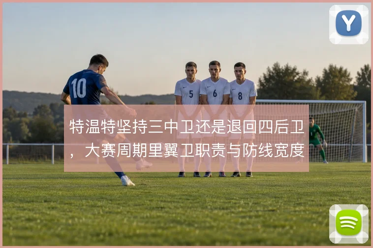 特温特坚持三中卫还是退回四后卫，大赛周期里翼卫职责与防线宽度取舍