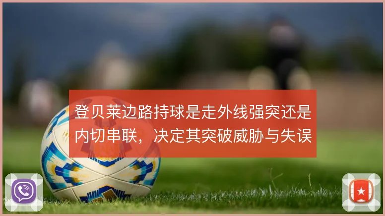 登贝莱边路持球是走外线强突还是内切串联，决定其突破威胁与失误率的取舍