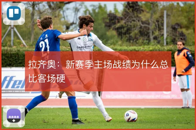 拉齐奥：新赛季主场战绩为什么总比客场硬