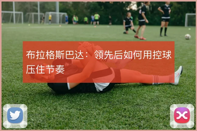 布拉格斯巴达：领先后如何用控球压住节奏