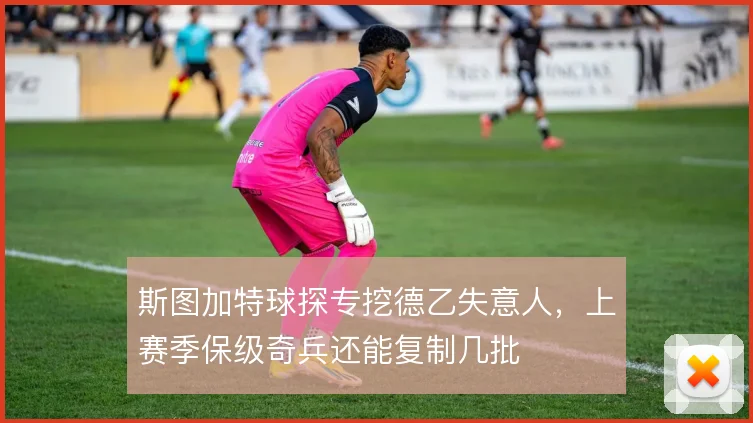 斯图加特球探专挖德乙失意人，上赛季保级奇兵还能复制几批